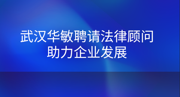 武漢華敏聘請法律顧問助力企業發展